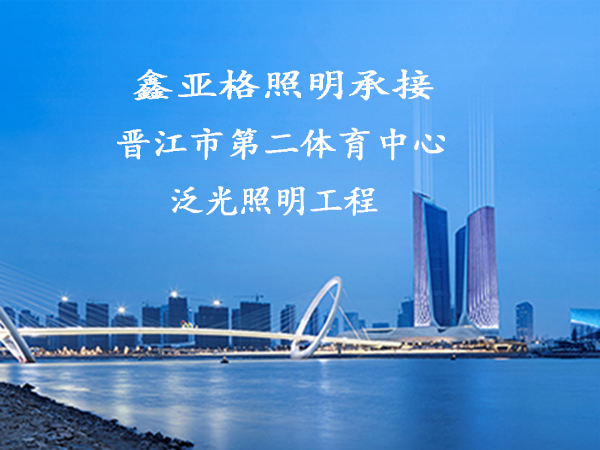 努力拼搏 再创佳绩一鑫亚格照明承接晋江市第二体育中心泛光照明工程